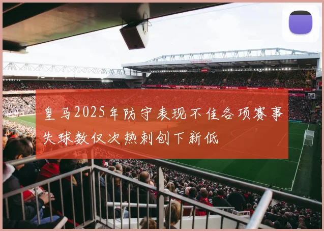 皇马2025年防守表现不佳各项赛事失球数仅次热刺创下新低