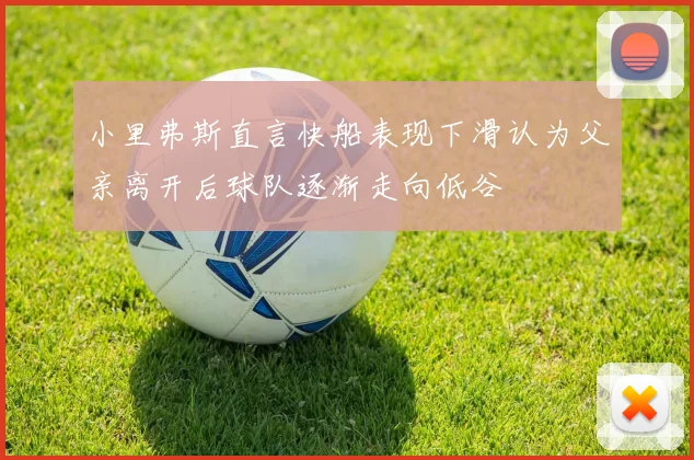 小里弗斯直言快船表现下滑认为父亲离开后球队逐渐走向低谷