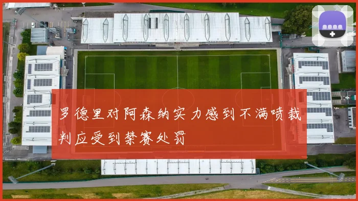 罗德里对阿森纳实力感到不满喷裁判应受到禁赛处罚