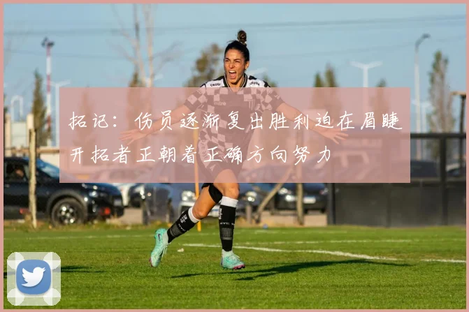 拓记：伤员逐渐复出胜利迫在眉睫开拓者正朝着正确方向努力