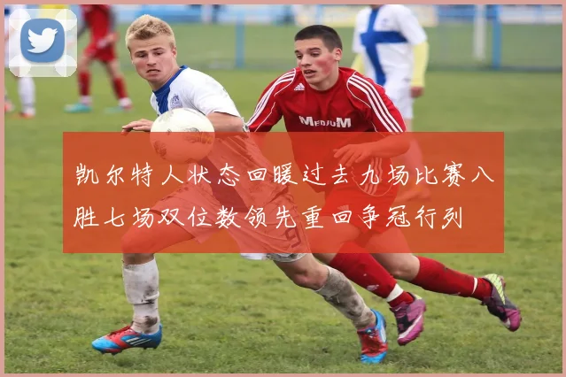 凯尔特人状态回暖过去九场比赛八胜七场双位数领先重回争冠行列