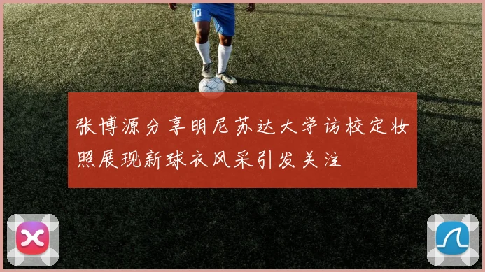 张博源分享明尼苏达大学访校定妆照展现新球衣风采引发关注