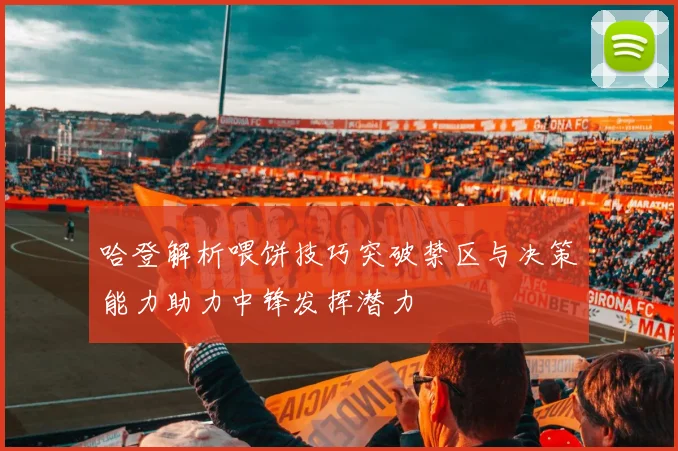 哈登解析喂饼技巧突破禁区与决策能力助力中锋发挥潜力