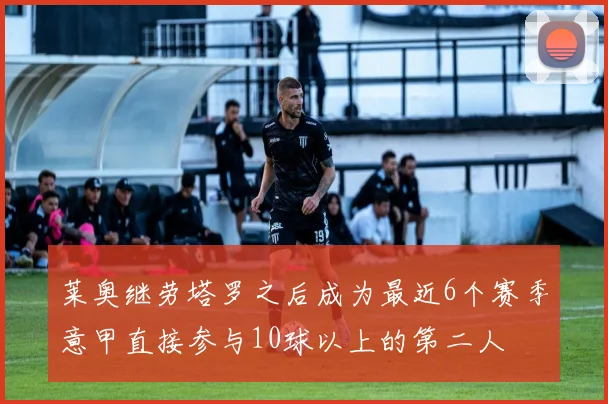 莱奥继劳塔罗之后成为最近6个赛季意甲直接参与10球以上的第二人