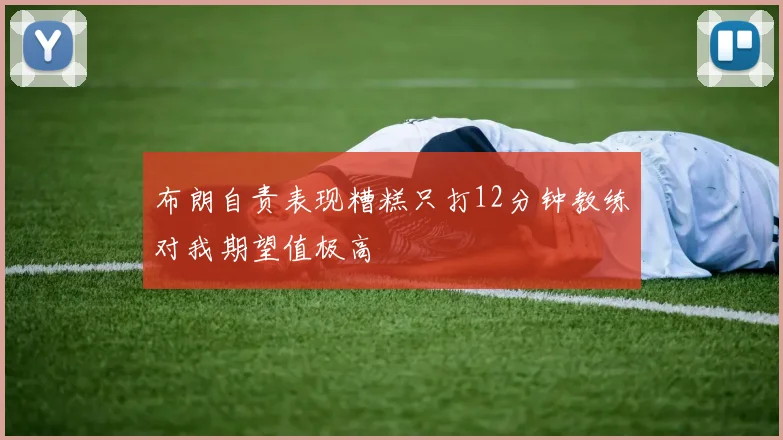 布朗自责表现糟糕只打12分钟教练对我期望值极高