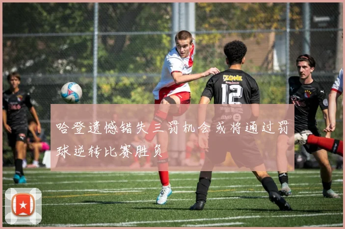 哈登遗憾错失三罚机会或将通过罚球逆转比赛胜负
