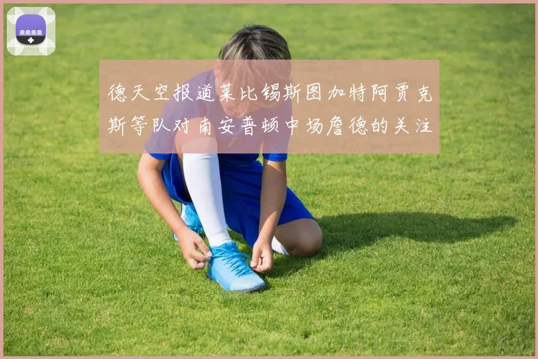 德天空报道莱比锡斯图加特阿贾克斯等队对南安普顿中场詹德的关注情况