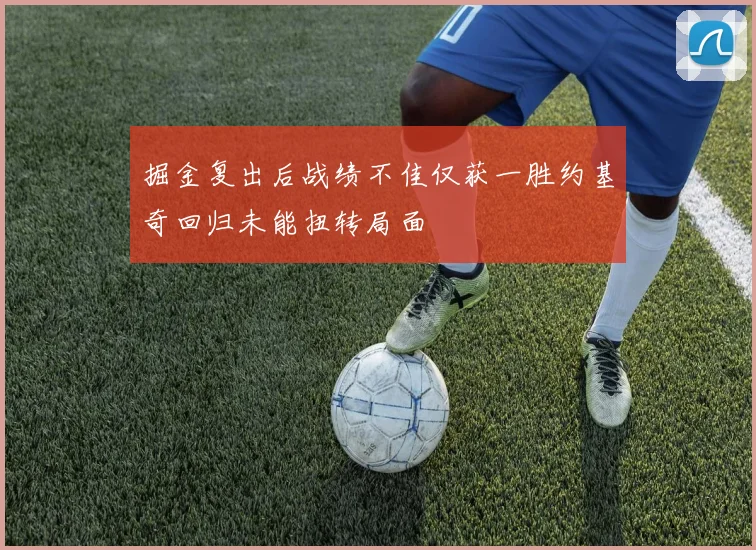 掘金复出后战绩不佳仅获一胜约基奇回归未能扭转局面