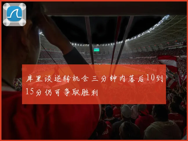库里谈逆转机会三分钟内落后10到15分仍可争取胜利