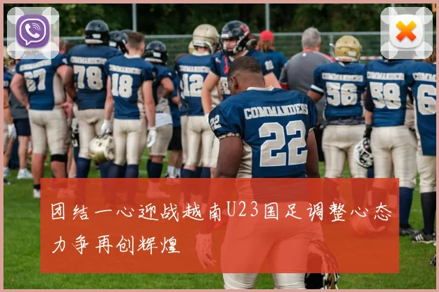 团结一心迎战越南U23国足调整心态力争再创辉煌