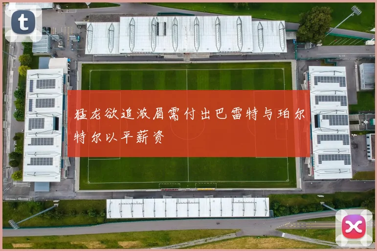 猛龙欲追浓眉需付出巴雷特与珀尔特尔以平薪资